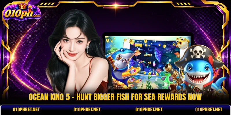 Ocean King 5 - Hunt Bigger Fish For Sea Rewards Now