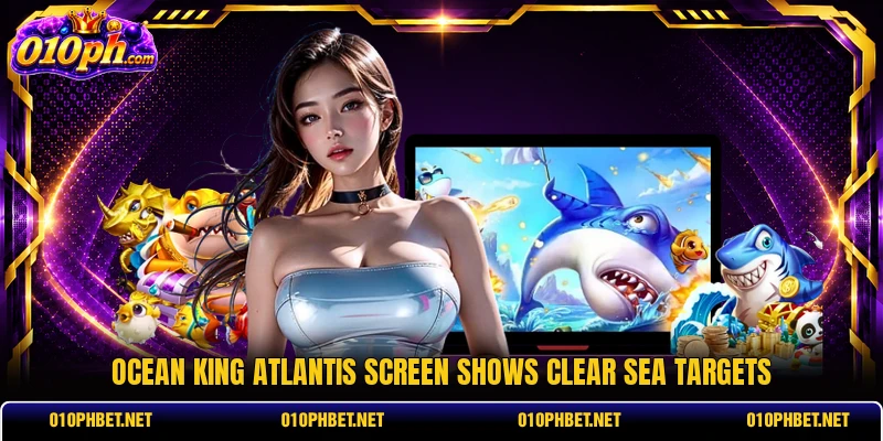Ocean King Atlantis screen shows clear sea targets Ocean King Atlantis screen shows clear sea targets
