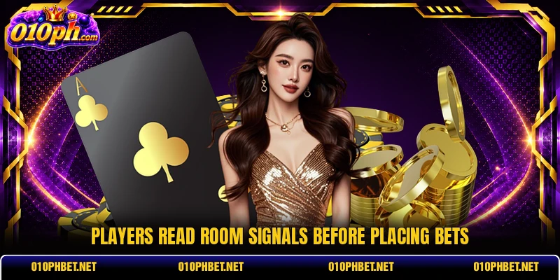 Players read room signals before placing bets Players read room signals before placing bets